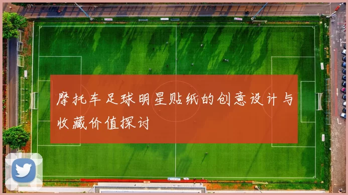 摩托车足球明星贴纸的创意设计与收藏价值探讨