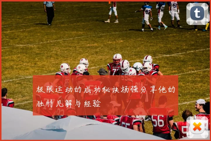 极限运动的成功秘诀杨强分享他的独特见解与经验