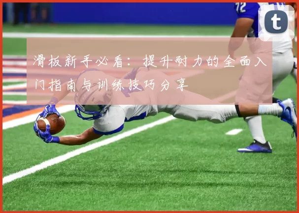 滑板新手必看：提升耐力的全面入门指南与训练技巧分享