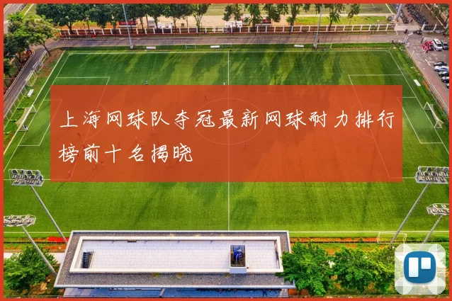 上海网球队夺冠最新网球耐力排行榜前十名揭晓