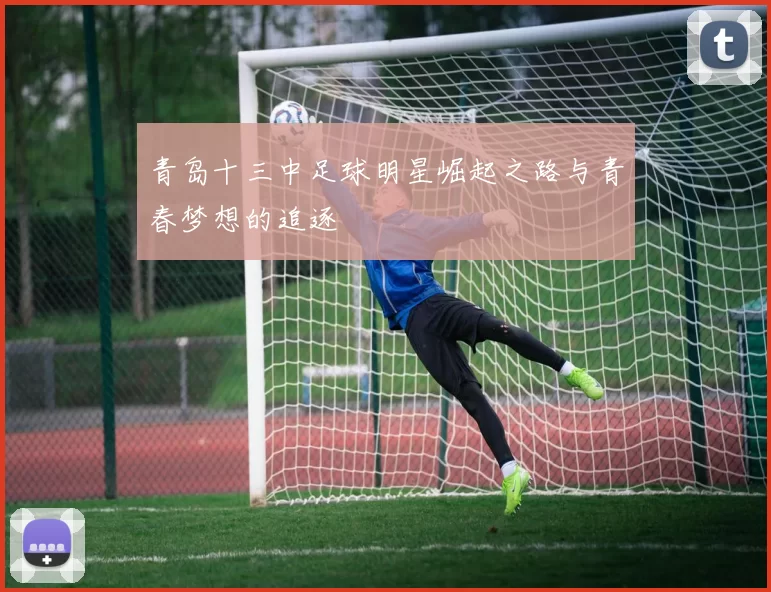 青岛十三中足球明星崛起之路与青春梦想的追逐