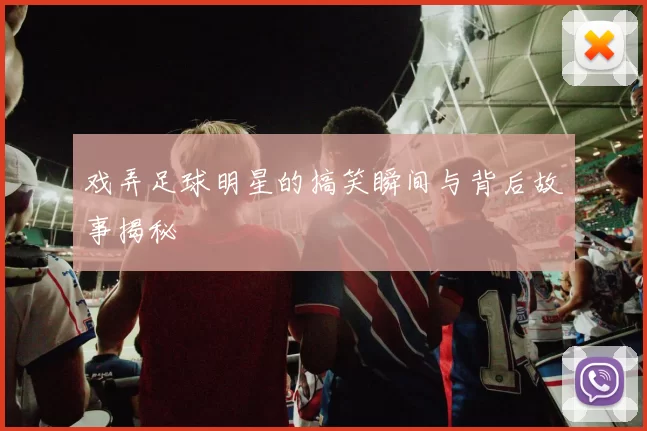戏弄足球明星的搞笑瞬间与背后故事揭秘