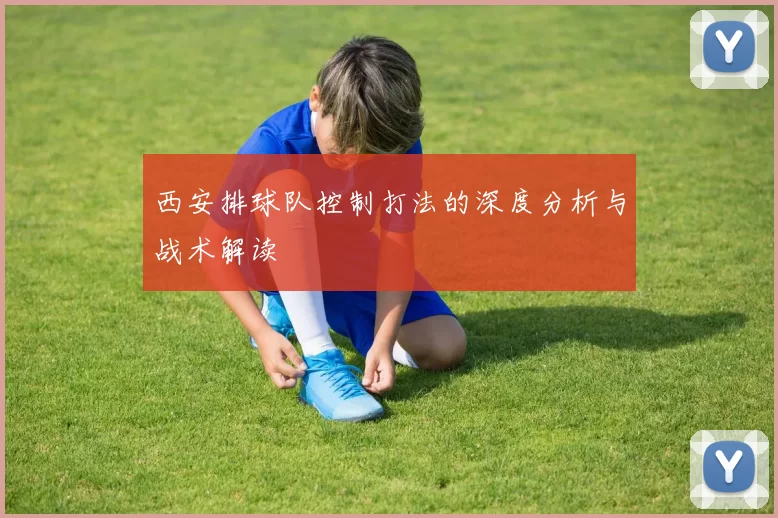 西安排球队控制打法的深度分析与战术解读