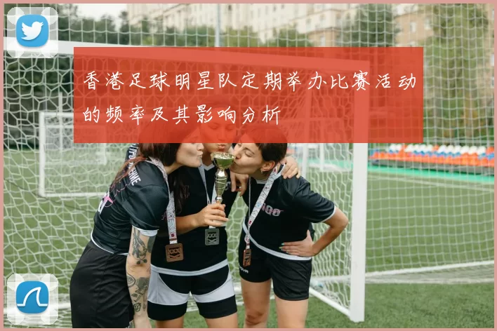 香港足球明星队定期举办比赛活动的频率及其影响分析