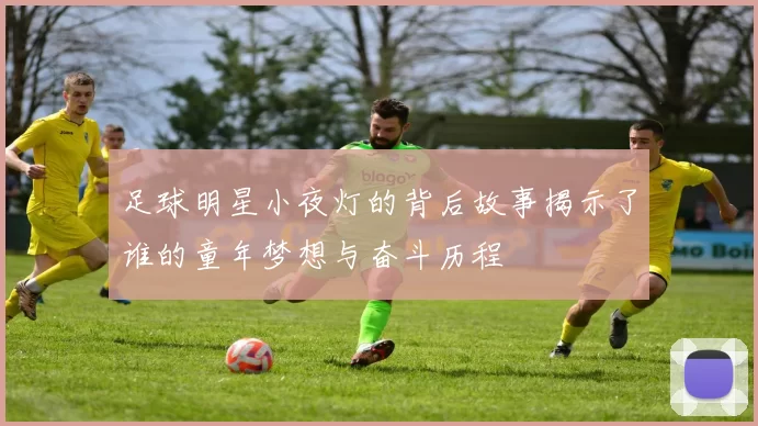 足球明星小夜灯的背后故事揭示了谁的童年梦想与奋斗历程