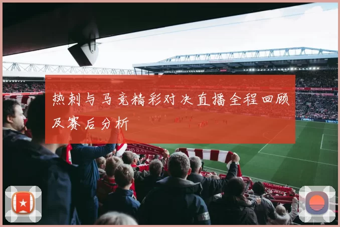 热刺与马竞精彩对决直播全程回顾及赛后分析