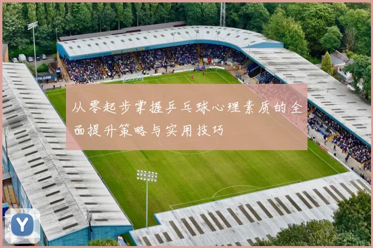 从零起步掌握乒乓球心理素质的全面提升策略与实用技巧