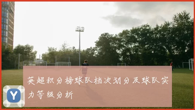 英超积分榜球队档次划分及球队实力等级分析
