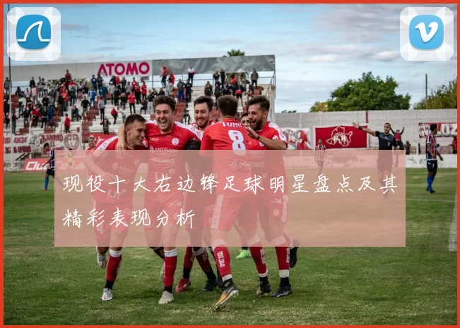 现役十大右边锋足球明星盘点及其精彩表现分析
