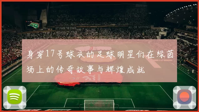 身穿17号球衣的足球明星们在绿茵场上的传奇故事与辉煌成就