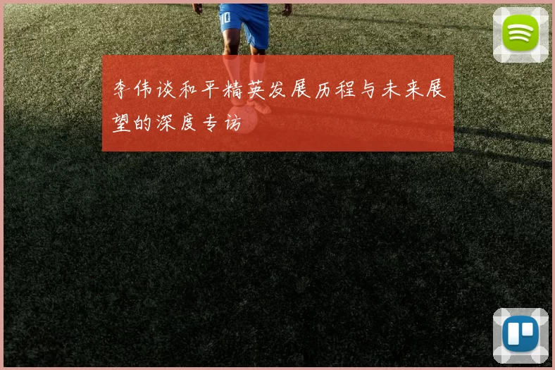 李伟谈和平精英发展历程与未来展望的深度专访