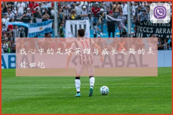 我心中的足球英雄与成长之路的美好回忆