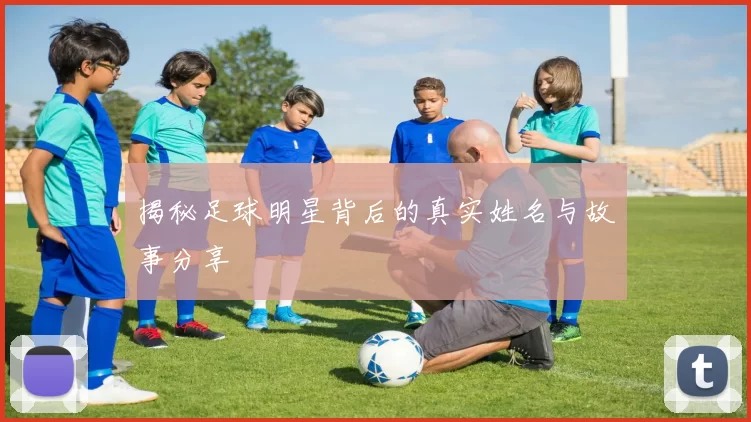 揭秘足球明星背后的真实姓名与故事分享
